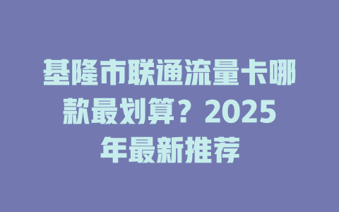 基隆市联通流量卡哪款最划算？2025年最新推荐