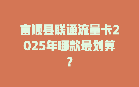 富顺县联通流量卡2025年哪款最划算？