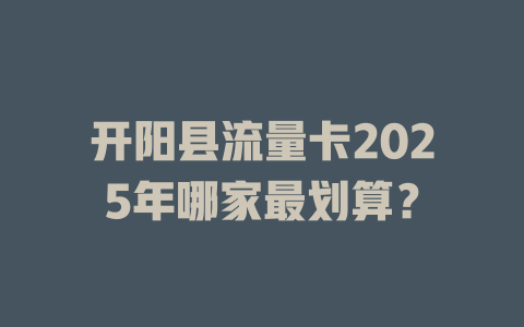 开阳县流量卡2025年哪家最划算？