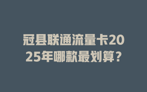 冠县联通流量卡2025年哪款最划算？