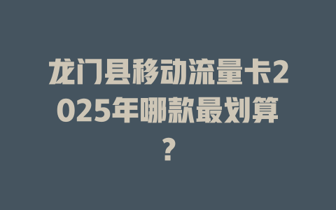 龙门县移动流量卡2025年哪款最划算？
