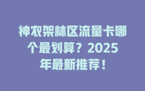 神农架林区流量卡哪个最划算？2025年最新推荐！