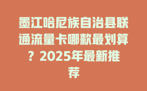 墨江哈尼族自治县联通流量卡哪款最划算？2025年最新推荐