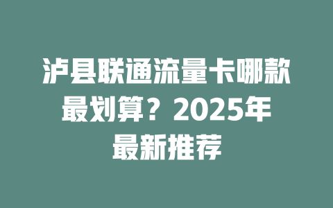 泸县联通流量卡哪款最划算？2025年最新推荐