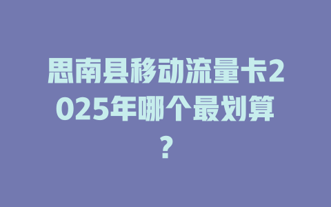 思南县移动流量卡2025年哪个最划算？