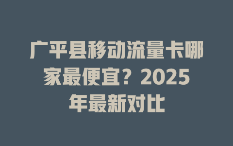 广平县移动流量卡哪家最便宜？2025年最新对比