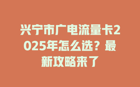 兴宁市广电流量卡2025年怎么选？最新攻略来了