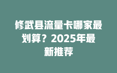 修武县流量卡哪家最划算？2025年最新推荐