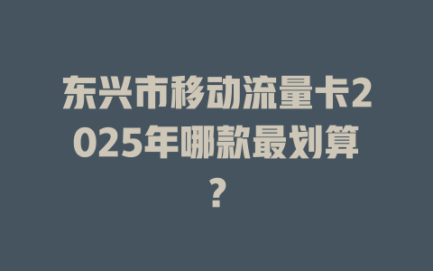 东兴市移动流量卡2025年哪款最划算？