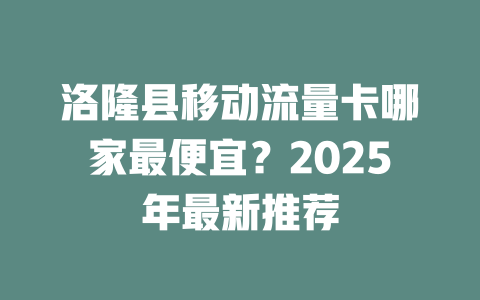 洛隆县移动流量卡哪家最便宜？2025年最新推荐
