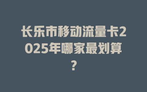 长乐市移动流量卡2025年哪家最划算？