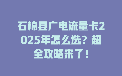 石棉县广电流量卡2025年怎么选？超全攻略来了！