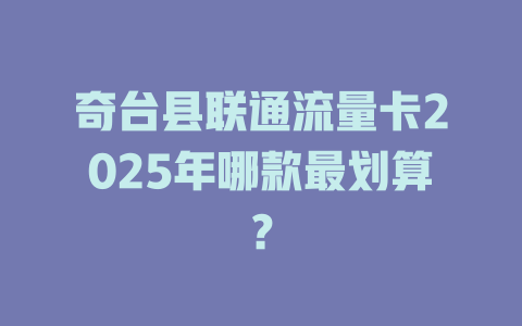 奇台县联通流量卡2025年哪款最划算？