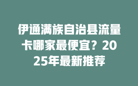 伊通满族自治县流量卡哪家最便宜？2025年最新推荐