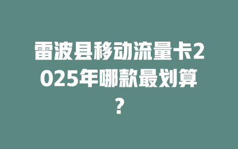 雷波县移动流量卡2025年哪款最划算？