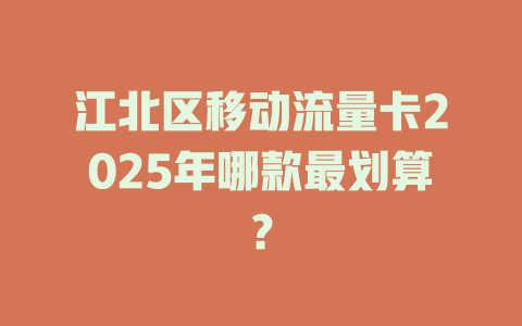 江北区移动流量卡2025年哪款最划算？