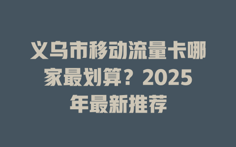 义乌市移动流量卡哪家最划算？2025年最新推荐