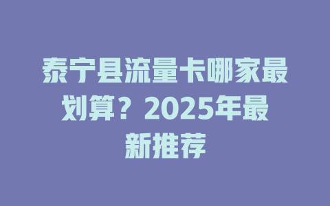 泰宁县流量卡哪家最划算？2025年最新推荐