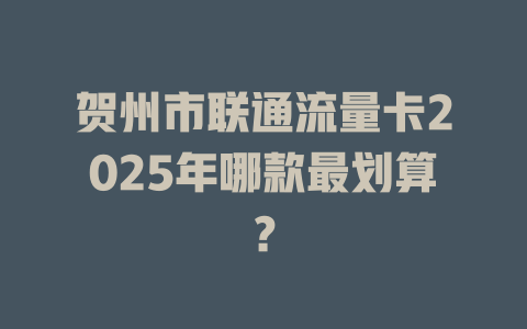 贺州市联通流量卡2025年哪款最划算？
