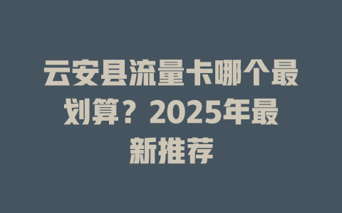 云安县流量卡哪个最划算？2025年最新推荐