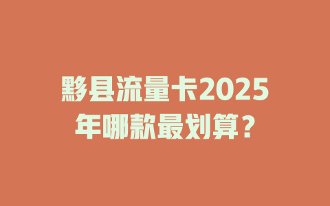 黟县流量卡2025年哪款最划算？