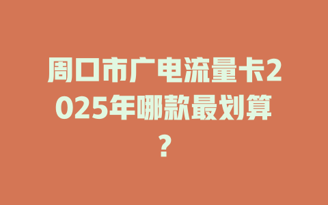 周口市广电流量卡2025年哪款最划算？
