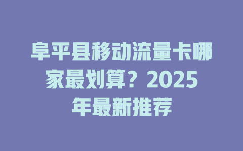 阜平县移动流量卡哪家最划算？2025年最新推荐