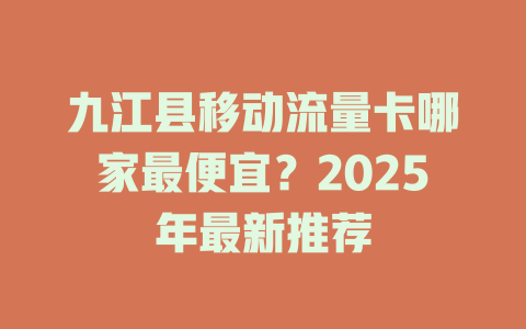 九江县移动流量卡哪家最便宜？2025年最新推荐