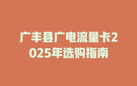 广丰县广电流量卡2025年选购指南