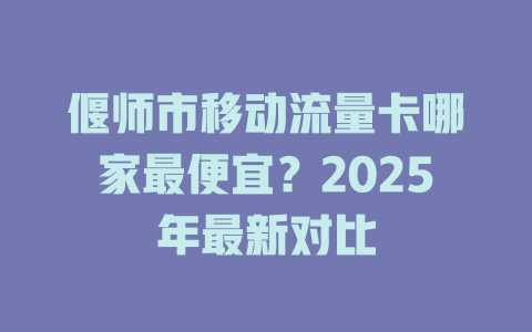 偃师市移动流量卡哪家最便宜？2025年最新对比
