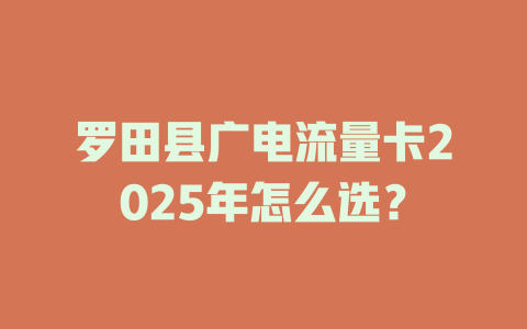 罗田县广电流量卡2025年怎么选？