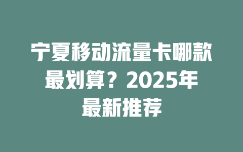 宁夏移动流量卡哪款最划算？2025年最新推荐
