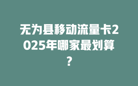 无为县移动流量卡2025年哪家最划算？