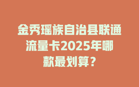 金秀瑶族自治县联通流量卡2025年哪款最划算？