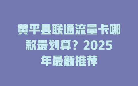 黄平县联通流量卡哪款最划算？2025年最新推荐