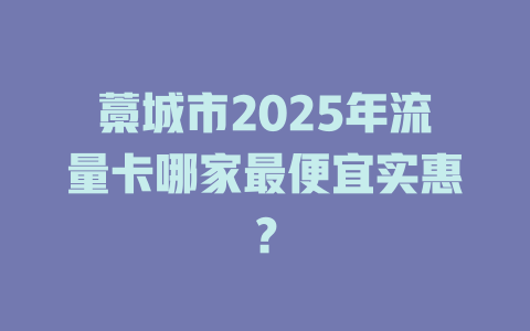 藁城市2025年流量卡哪家最便宜实惠？