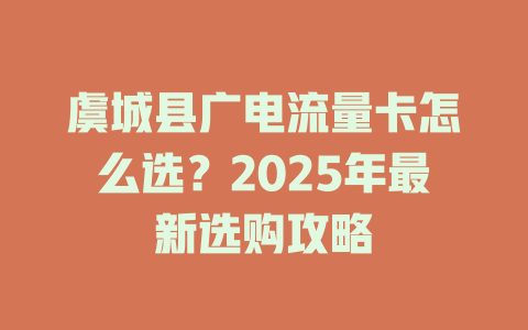 虞城县广电流量卡怎么选？2025年最新选购攻略