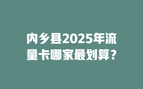 内乡县2025年流量卡哪家最划算？