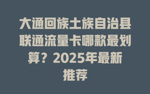 大通回族土族自治县联通流量卡哪款最划算？2025年最新推荐