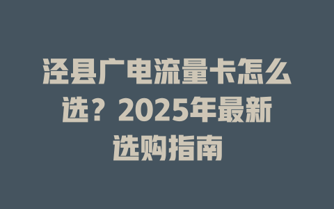 泾县广电流量卡怎么选？2025年最新选购指南