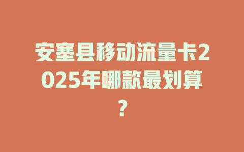 安塞县移动流量卡2025年哪款最划算？
