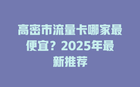 高密市流量卡哪家最便宜？2025年最新推荐