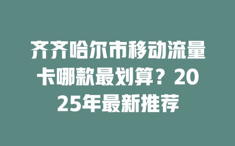 齐齐哈尔市移动流量卡哪款最划算？2025年最新推荐