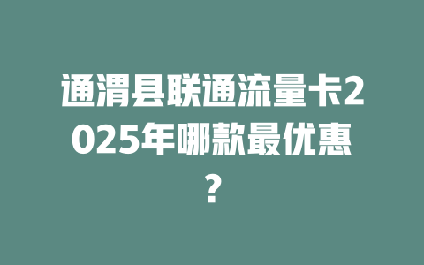 通渭县联通流量卡2025年哪款最优惠？