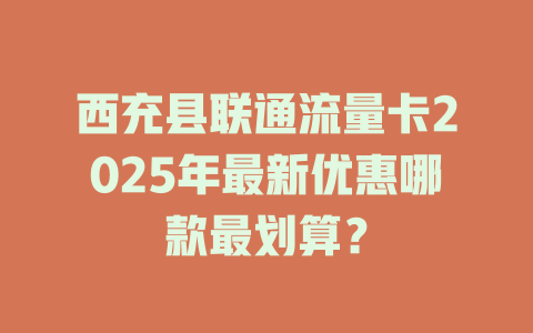 西充县联通流量卡2025年最新优惠哪款最划算？