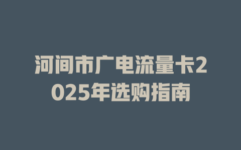 河间市广电流量卡2025年选购指南