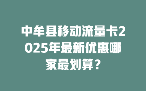 中牟县移动流量卡2025年最新优惠哪家最划算？