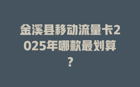金溪县移动流量卡2025年哪款最划算？