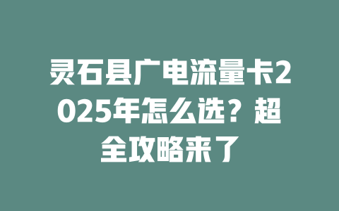 灵石县广电流量卡2025年怎么选？超全攻略来了