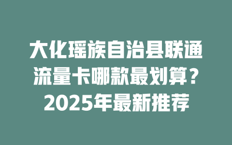 大化瑶族自治县联通流量卡哪款最划算？2025年最新推荐